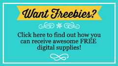 Want Freebies? Click here to find out how you can receive awesome FREE digital supplies.
